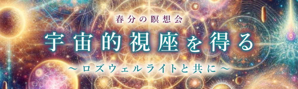 【3名限定】【春分の瞑想会】宇宙的視座を得る〜ロズウェルライトと共に〜