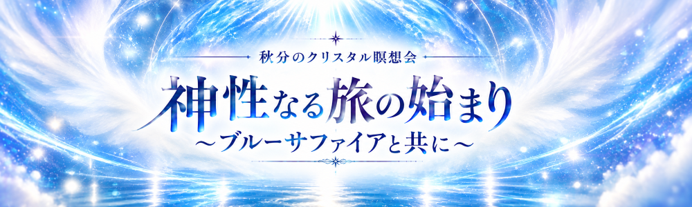 【10名限定】秋分のクリスタル瞑想会 『神性なる旅の始まり』~ブルーサファイアと共に~